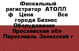 Фискальный регистратор  АТОЛЛ 55ф › Цена ­ 17 000 - Все города Бизнес » Оборудование   . Ярославская обл.,Переславль-Залесский г.